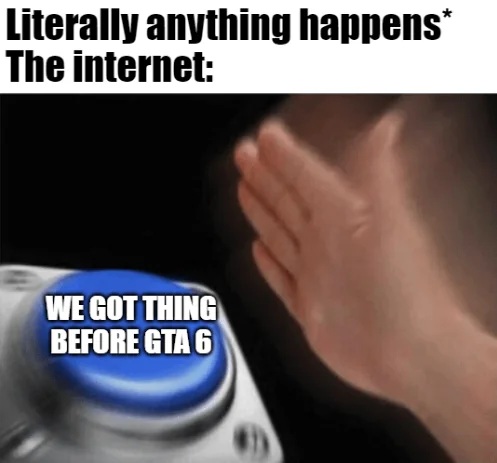 r/GTA - Literally anything happens* The internet: WE GOT THING BEFORE GTA 6